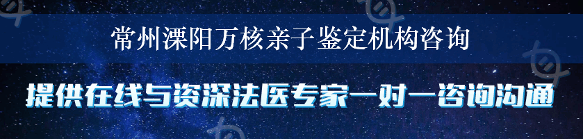 常州溧阳万核亲子鉴定机构咨询